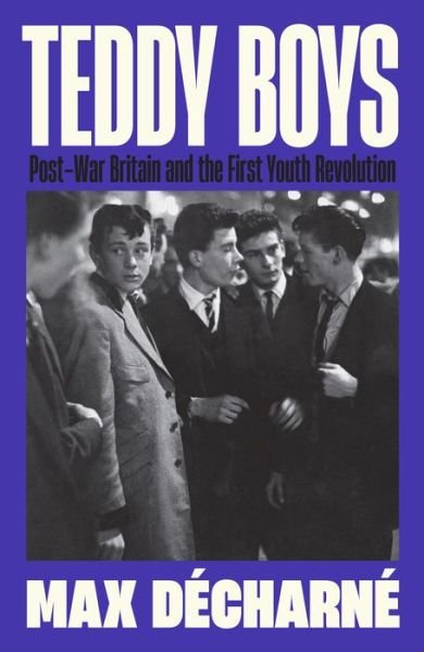 Cover for Max Decharne · Teddy Boys: Post-War Britain and the First Youth Revolution: A Sunday Times Book of the Week (Pocketbok) [Main edition] (2025)