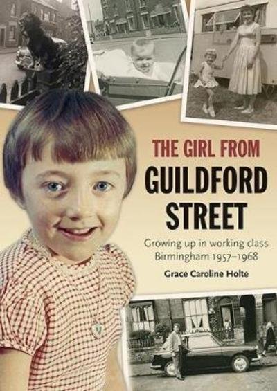The Girl from Guildford Street: Growing up in working class Birmingham 1957-1968 - Grace Caroline Holte - Kirjat - Brewin Books - 9781858585796 - perjantai 4. toukokuuta 2018
