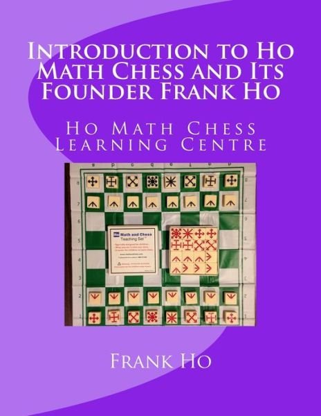 Introduction to Ho Math Chess and Its Founder Frank Ho - Amanda Ho - Books - Ho Math Chess Tutor Franchise Learning C - 9781927814796 - September 13, 2015