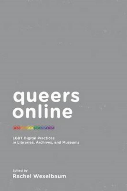 Cover for Rachel Wexekbaynm · Queers Online: Lgbt Digital Practices in Libraries, Archives, and Museums (Paperback Book) (2015)