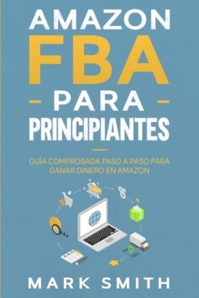 Cover for Mark Smith · Amazon FBA para Principiantes: Guia Comprobada Paso a Paso para Ganar Dinero en Amazon - Negocios En Linea (Paperback Bog) (2019)