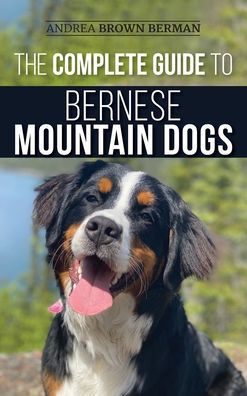 Cover for Andrea Berman · The Complete Guide to Bernese Mountain Dogs: Selecting, Preparing For, Training, Feeding, Socializing, and Loving Your New Berner Puppy (Hardcover Book) (2020)