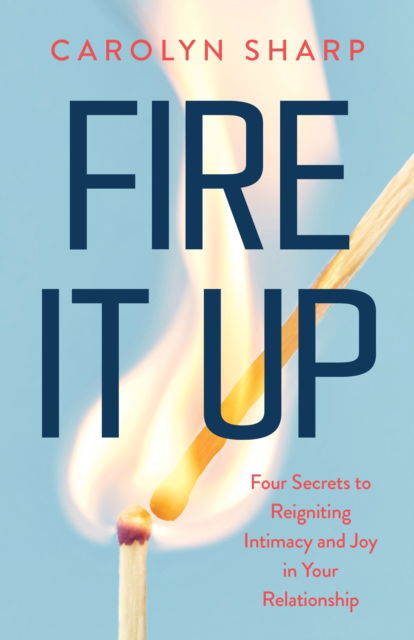 Cover for Carolyn Sharp · Fire It Up: Four Secrets to Reignite the Intimacy and Joy In your Relationship (Paperback Book) (2025)