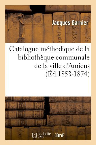 Catalogue Methodique De La Bibliotheque Communale De La Ville D'amiens - Jacques Garnier - Books - HACHETTE LIVRE-BNF - 9782012528796 - June 1, 2012