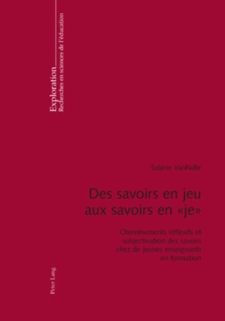 Cover for Sabine Vanhulle · Des Savoirs En Jeu Aux Savoirs En &quot; Je &quot;: Cheminements Reflexifs Et Subjectivation Des Savoirs Chez de Jeunes Enseignants En Formation - Exploration (Paperback Book) (2009)