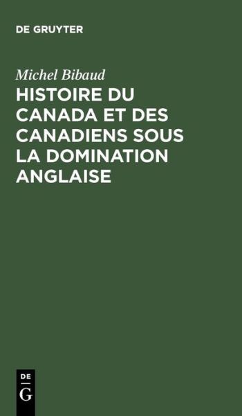 Cover for Michel Bibaud · Histoire Du Canada et Des Canadiens Sous La Domination Anglaise (Hardcover Book) [German, Reprint edition] (1968)