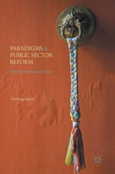 Cover for Lhawang Ugyel · Paradigms and Public Sector Reform: Public Administration of Bhutan (Inbunden Bok) [1st ed. 2016 edition] (2016)