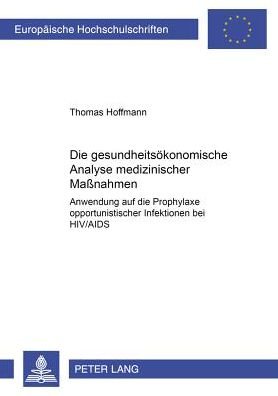 Cover for Thomas Hoffmann · Die Gesundheitsoekonomische Analyse Medizinischer Maßnahmen: Anwendung Auf Die Prophylaxe Opportunistischer Infektionen Bei Hiv / AIDS - Europaeische Hochschulschriften / European University Studie (Paperback Book) (2002)