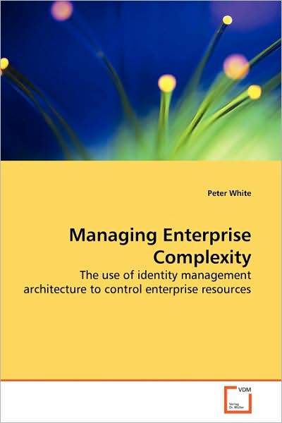 Managing Enterprise Complexity: the Use of Identity Management Architecture to Control Enterprise Resources - Peter White - Books - VDM Verlag - 9783639173796 - July 15, 2009