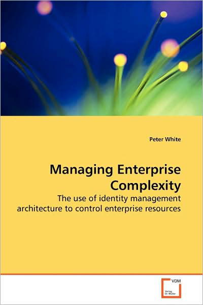 Cover for Peter White · Managing Enterprise Complexity: the Use of Identity Management Architecture to Control Enterprise Resources (Paperback Bog) (2009)
