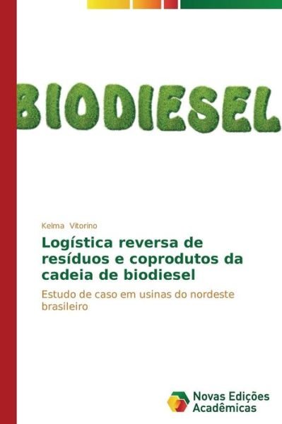 Logística Reversa De Resíduos E Coprodutos Da Cadeia De Biodiesel: Estudo De Caso Em Usinas Do Nordeste Brasileiro - Kelma Vitorino - Bøger - Novas Edições Acadêmicas - 9783639681796 - 15. september 2014