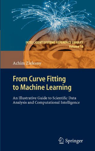 Cover for Achim Zielesny · From Curve Fitting to Machine Learning: An Illustrative Guide to Scientific Data Analysis and Computational Intelligence - Intelligent Systems Reference Library (Hardcover Book) (2011)