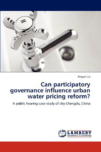Can Participatory Governance Influence Urban Water Pricing Reform?: a Public Hearing Case Study of City Chengdu, China - Xinyue Liu - Books - LAP LAMBERT Academic Publishing - 9783659113796 - May 8, 2012