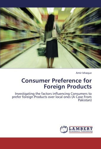 Cover for Amir Ishaque · Consumer Preference for Foreign Products: Investigating the Factors Influencing  Consumers to Prefer Foreign  Products over Local Ones (A Case from Pakistan) (Paperback Book) (2012)