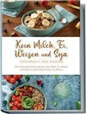 Cover for Femke Liebhaus · Kein Milch, Ei, Weizen und Soja Kochbuch für Kinder: Die leckersten Kinderrezepte ohne Milch, Ei, Weizen und Soja für jeden Geschmack und Anlass - inkl. Brotrezepten, Fingerfood, Desserts &amp; Getränken (Buch) (2024)