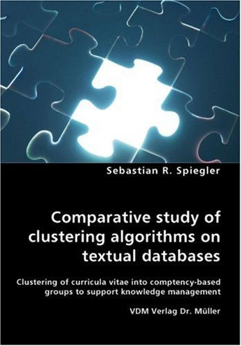 Cover for Sebastian R. Spiegler · Comparative Study of Clustering Algorithms on Textual Databases - Clustering of Curricula Vitae into Comptency-based Groups to Support Knowledge Management (Paperback Book) (2007)