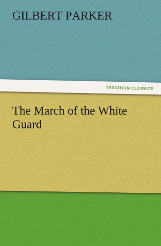 Cover for Gilbert Parker · The March of the White Guard (Tredition Classics) (Paperback Book) (2011)