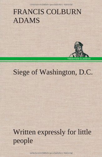 Cover for F. Colburn Adams · Siege of Washington, D.c., Written Expressly for Little People (Hardcover Book) (2013)