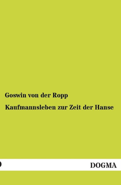 Cover for Goswin Von Der Ropp · Kaufmannsleben Zur Zeit Der Hanse (Paperback Book) [German edition] (2013)