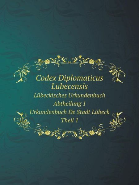 Cover for Lübeck · Codex Diplomaticus Lubecensis Lübeckisches Urkundenbuch. Abtheilung 1. Urkundenbuch De Stadt Lübeck. Theil 1. (Paperback Bog) [German edition] (2014)