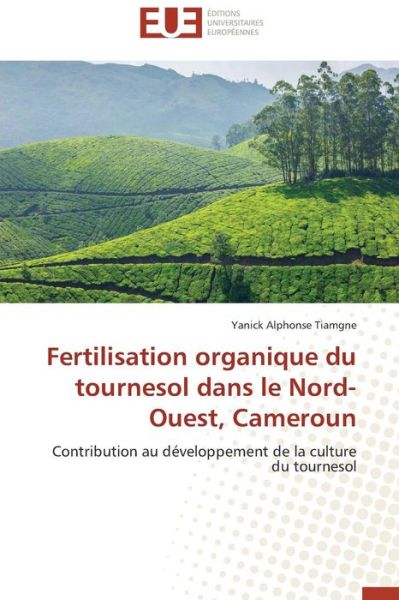 Cover for Yanick Alphonse Tiamgne · Fertilisation Organique Du Tournesol Dans Le Nord-ouest, Cameroun: Contribution Au Développement De La Culture Du Tournesol (Paperback Book) [French edition] (2018)