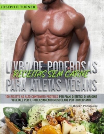 Cover for Joseph P Turner · Livro de Poderosas Receitas sem Carne para Atletas Vegans: 100 Receitas ricas em proteina para uma dieta muscular e a base de plantas para principiantes (Paperback Book) (2020)