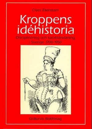 Cover for Claes Ekenstam · Kroppens idéhistoria : disciplinering och karaktärsdaning i Sverige 1700-19 (Bok) (2006)