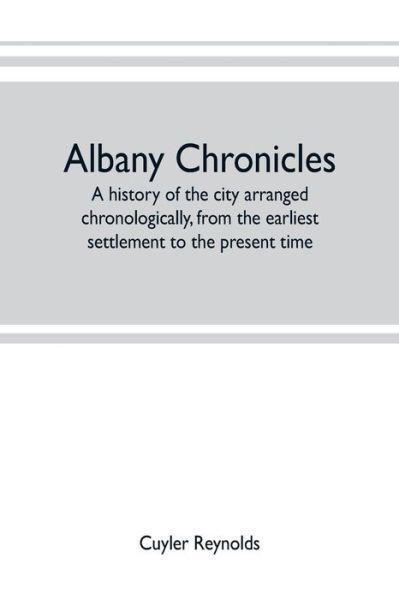 Cover for Cuyler Reynolds · Albany chronicles, a history of the city arranged chronologically, from the earliest settlement to the present time; illustrated with many historical pictures of rarity and reproductions of the Robert C. Pruyn collection of the mayors of Albany, owned by  (Taschenbuch) (2019)