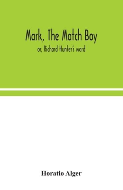 Cover for Alger, Horatio, Jr · Mark, the match boy: or, Richard Hunter's ward (Paperback Book) (2020)