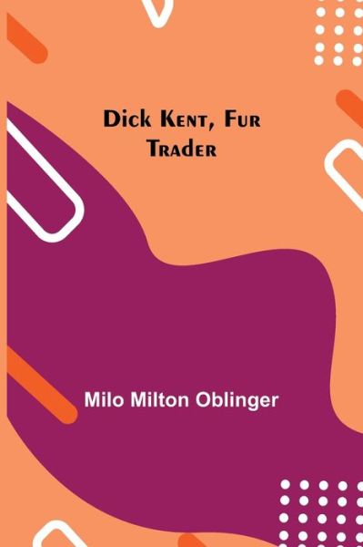 Cover for Milo Milton Oblinger · Dick Kent, Fur Trader (Paperback Book) (2021)