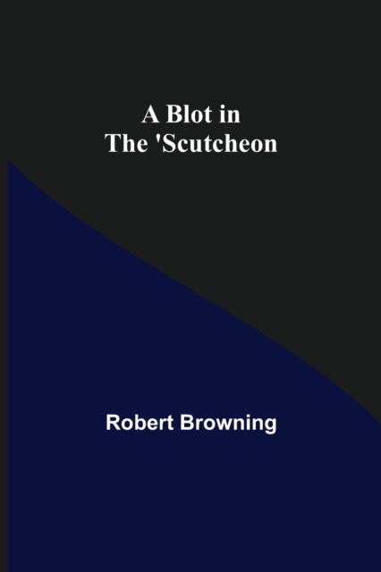 Cover for Robert Browning · A Blot in the 'Scutcheon (Paperback Book) (2021)