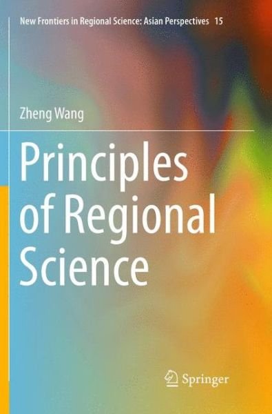 Cover for Zheng Wang · Principles of Regional Science - New Frontiers in Regional Science: Asian Perspectives (Paperback Book) [Softcover reprint of the original 1st ed. 2017 edition] (2018)