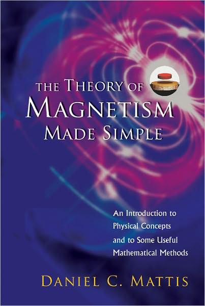 Cover for Mattis, Daniel C (Univ Of Utah, Usa) · Theory Of Magnetism Made Simple, The: An Introduction To Physical Concepts And To Some Useful Mathematical Methods (Hardcover Book) (2006)