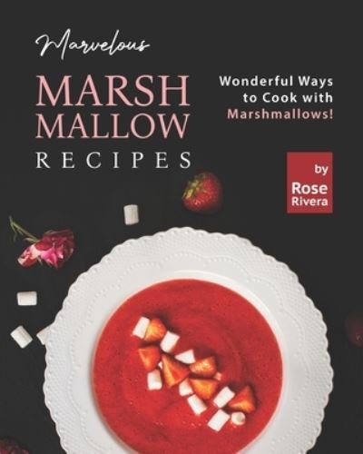 Marvelous Marshmallow Recipes: Wonderful Ways to Cook with Marshmallows! - Rose Rivera - Kirjat - Independently Published - 9798476044796 - maanantai 13. syyskuuta 2021