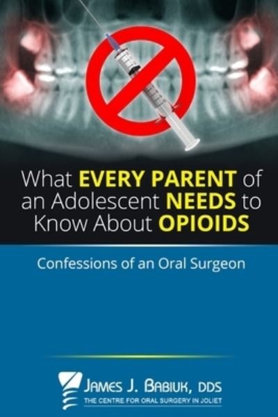 Cover for Babiuk, James J, Dds · What every parent of an adolescent needs to know about opioids: Confessions of an oral surgeon (Paperback Bog) (2021)