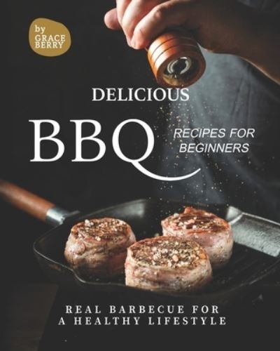 Delicious BBQ Recipes for Beginners: Real Barbecue for a Healthy Lifestyle - Grace Berry - Kirjat - Independently Published - 9798541777796 - torstai 22. heinäkuuta 2021