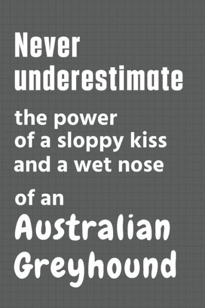 Cover for Wowpooch Press · Never underestimate the power of a sloppy kiss and a wet nose of an Australian Greyhound (Paperback Book) (2020)
