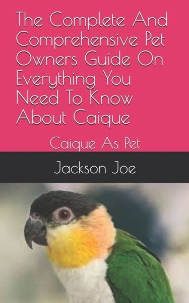 Cover for Joe Jackson · The Complete And Comprehensive Pet Owners Guide On Everything You Need To Know About Caique (Pocketbok) (2020)