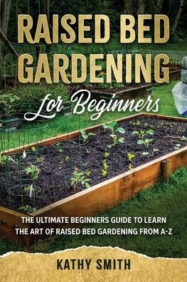 Raised Bed Gardening for Beginners - Kathy Smith - Livros - Independently Published - 9798695016796 - 7 de outubro de 2020