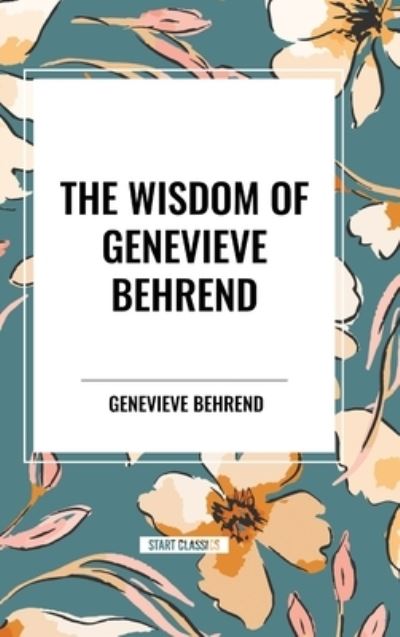 Cover for Genevieve Behrend · The Wisdom of Genevieve Behrend: Your Invisible Power, Attaining Your Desires (Inbunden Bok) (2024)