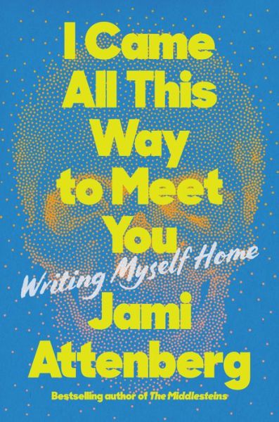 Cover for Jami Attenberg · I Came All This Way to Meet You: Writing Myself Home (Hardcover Book) (2022)