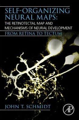 Self-organizing Neural Maps: The Retinotectal Map and Mechanisms of Neural Development: From Retina to Tectum - Schmidt, John T. (Professor Emeritus, Department of Biological Sciences, University of Albany) - Livros - Elsevier Science Publishing Co Inc - 9780128185797 - 15 de outubro de 2019