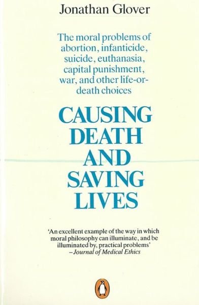 Cover for Jonathan Glover · Causing Death and Saving Lives: The Moral Problems of Abortion, Infanticide, Suicide, Euthanasia, Capital Punishment, War and Other Life-or-death Choices (Taschenbuch) (1990)