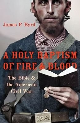 Cover for Byrd, James P. (Associate Professor of American Religious History, Associate Professor of American Religious History, Vanderbilt Divinity School) · A Holy Baptism of Fire and Blood: The Bible and the American Civil War (Hardcover bog) (2021)