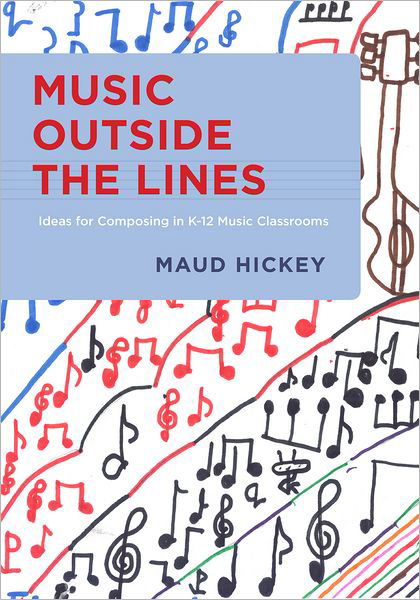 Cover for Hickey, Maud (Assistant ProfessorMusic Education and Technology, Assistant ProfessorMusic Education and Technology, Northwestern University, Evanston, IL, USA) · Music Outside the Lines: Ideas for Composing in K-12 Music Classrooms (Pocketbok) (2012)