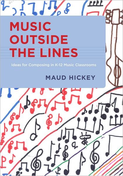 Cover for Hickey, Maud (Assistant ProfessorMusic Education and Technology, Assistant ProfessorMusic Education and Technology, Northwestern University, Evanston, IL, USA) · Music Outside the Lines: Ideas for Composing in K-12 Music Classrooms (Paperback Book) (2012)