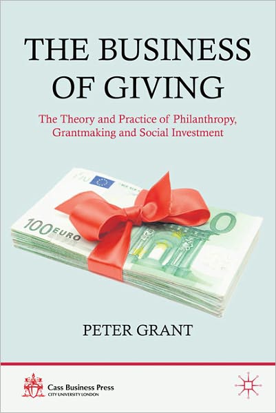 The Business of Giving: The Theory and Practice of Philanthropy, Grantmaking and Social Investment - Cass Business Press - P. Grant - Książki - Palgrave Macmillan - 9780230336797 - 6 grudnia 2011