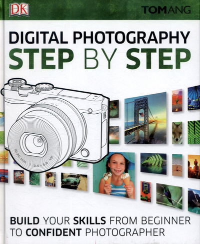 Digital Photography Step by Step: Build Your Skills From Beginner to Confident Photographer - Tom Ang - Kirjat - Dorling Kindersley Ltd - 9780241226797 - maanantai 3. lokakuuta 2016