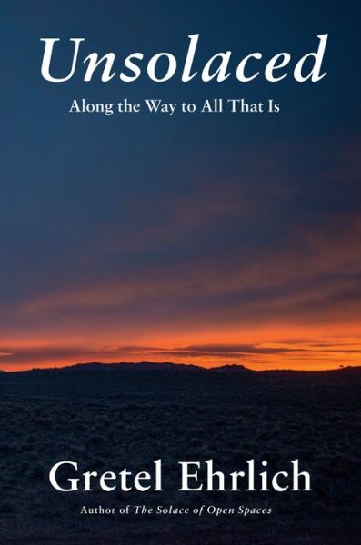 Cover for Gretel Ehrlich · Unsolaced: Along the Way to All That Is (Hardcover Book) (2021)