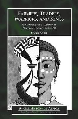 Cover for Nwando Achebe · Farmers, Traders, Warriors, and Kings: Female Power and Authority in Northern Igboland, 1900-1960 - Social History of Africa (Hardcover bog) (2005)